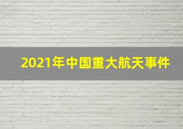 2021年中国重大航天事件