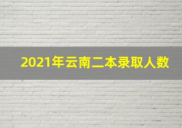 2021年云南二本录取人数