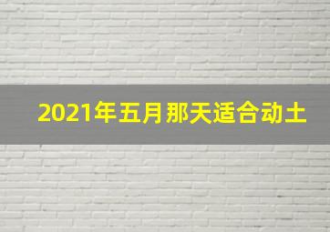 2021年五月那天适合动土