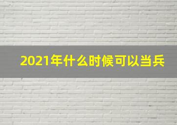 2021年什么时候可以当兵