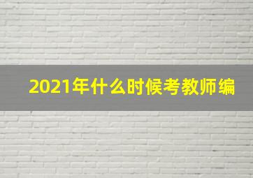 2021年什么时候考教师编