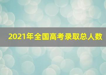 2021年全国高考录取总人数