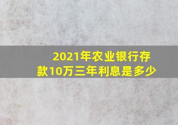 2021年农业银行存款10万三年利息是多少