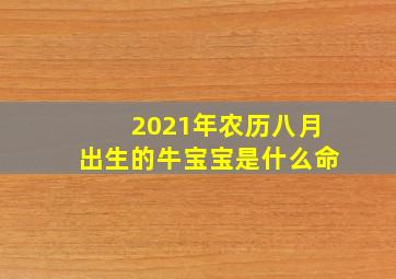 2021年农历八月出生的牛宝宝是什么命