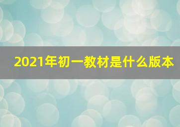 2021年初一教材是什么版本