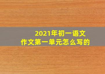 2021年初一语文作文第一单元怎么写的