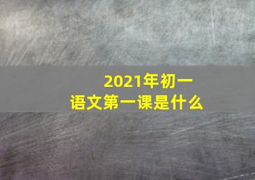 2021年初一语文第一课是什么