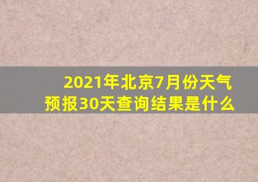 2021年北京7月份天气预报30天查询结果是什么