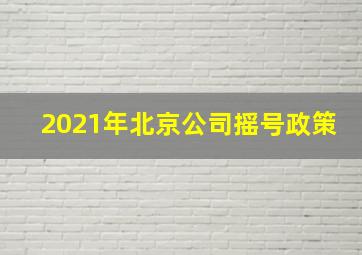 2021年北京公司摇号政策