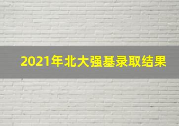 2021年北大强基录取结果