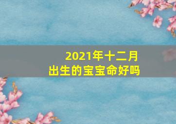 2021年十二月出生的宝宝命好吗