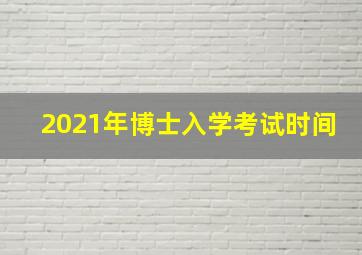 2021年博士入学考试时间