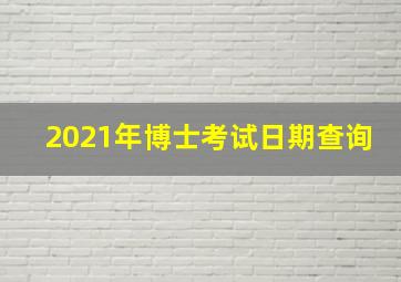 2021年博士考试日期查询