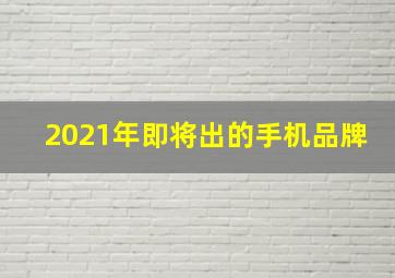 2021年即将出的手机品牌