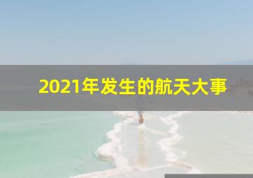 2021年发生的航天大事