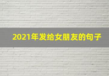 2021年发给女朋友的句子