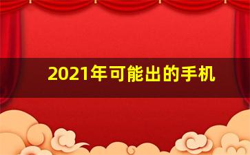 2021年可能出的手机