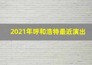 2021年呼和浩特最近演出