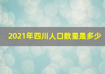 2021年四川人口数量是多少