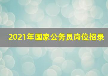 2021年国家公务员岗位招录