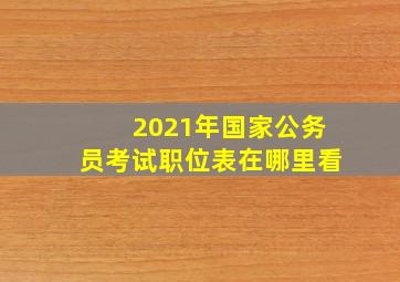 2021年国家公务员考试职位表在哪里看