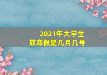 2021年大学生放寒假是几月几号