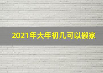 2021年大年初几可以搬家