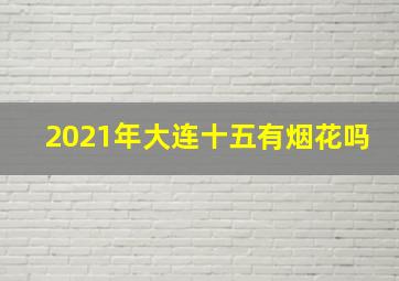 2021年大连十五有烟花吗