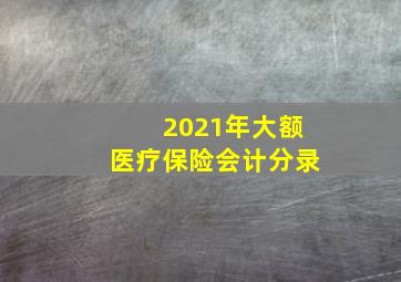 2021年大额医疗保险会计分录