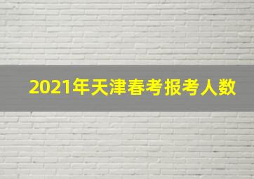 2021年天津春考报考人数