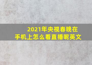 2021年央视春晚在手机上怎么看直播呢英文