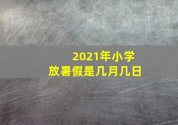 2021年小学放暑假是几月几日