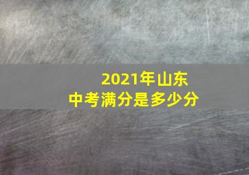 2021年山东中考满分是多少分