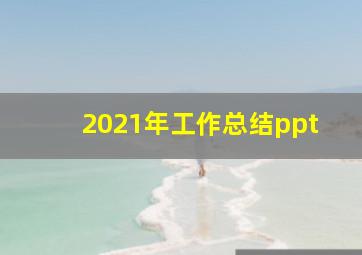 2021年工作总结ppt