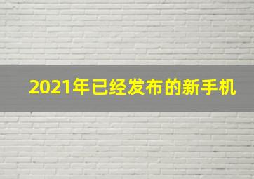 2021年已经发布的新手机