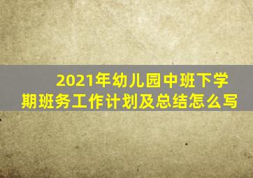 2021年幼儿园中班下学期班务工作计划及总结怎么写