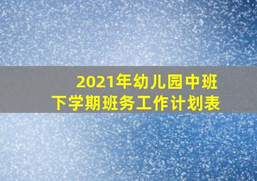 2021年幼儿园中班下学期班务工作计划表