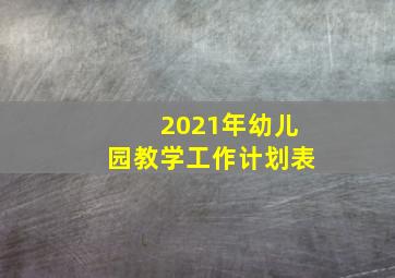 2021年幼儿园教学工作计划表