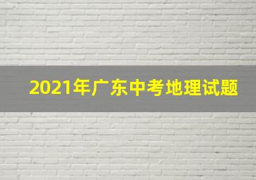 2021年广东中考地理试题