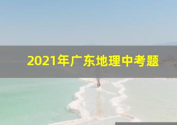 2021年广东地理中考题