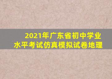 2021年广东省初中学业水平考试仿真模拟试卷地理