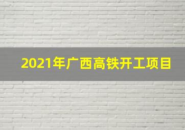 2021年广西高铁开工项目