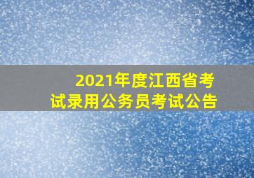 2021年度江西省考试录用公务员考试公告