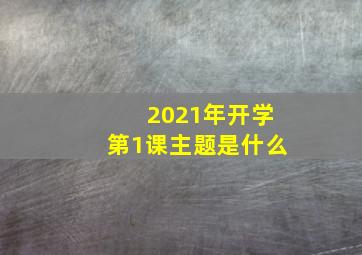 2021年开学第1课主题是什么