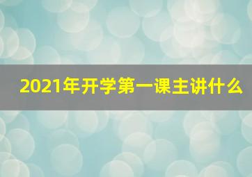 2021年开学第一课主讲什么