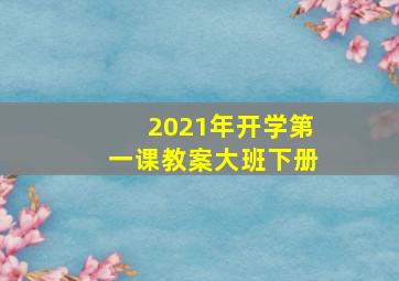 2021年开学第一课教案大班下册