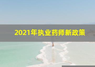 2021年执业药师新政策