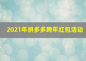 2021年拼多多跨年红包活动