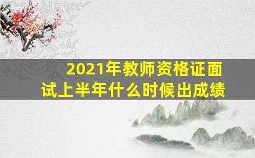 2021年教师资格证面试上半年什么时候出成绩