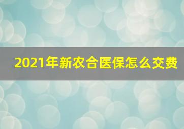 2021年新农合医保怎么交费